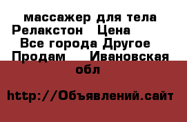 массажер для тела Релакстон › Цена ­ 600 - Все города Другое » Продам   . Ивановская обл.